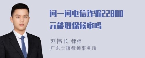 问一问电信诈骗22800元能取保候审吗