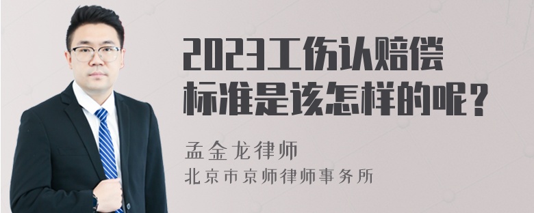 2023工伤认赔偿标准是该怎样的呢？