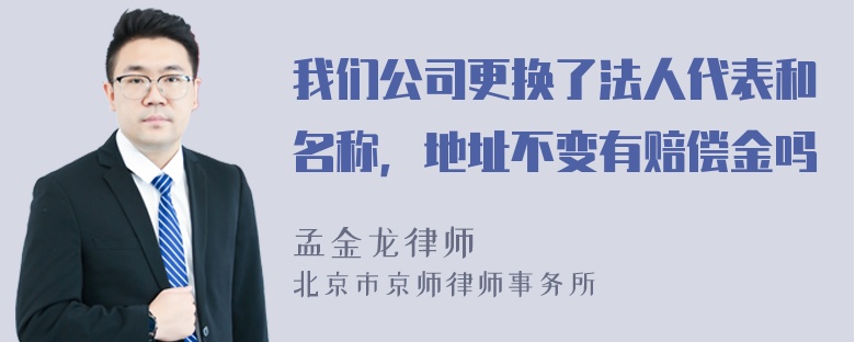 我们公司更换了法人代表和名称，地址不变有赔偿金吗