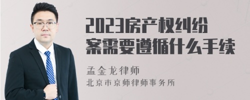 2023房产权纠纷案需要遵循什么手续