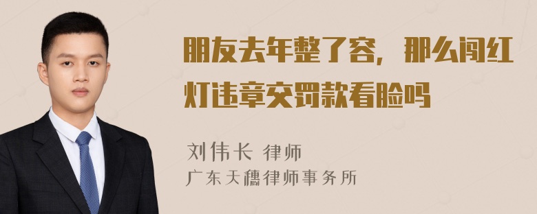 朋友去年整了容，那么闯红灯违章交罚款看脸吗