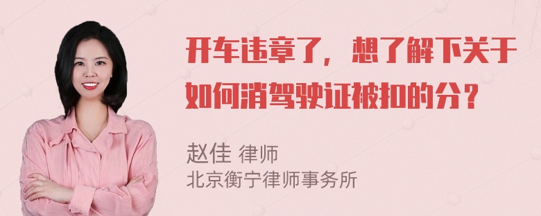 开车违章了，想了解下关于如何消驾驶证被扣的分？