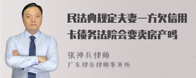 民法典规定夫妻一方欠信用卡债务法院会变卖房产吗