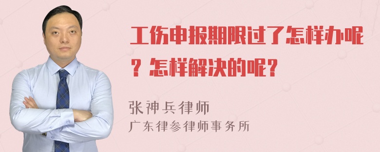 工伤申报期限过了怎样办呢？怎样解决的呢？