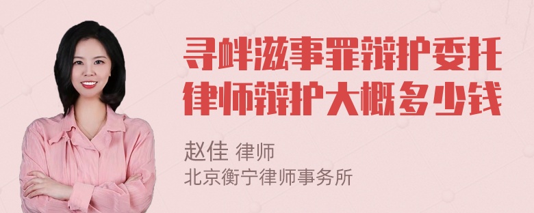 寻衅滋事罪辩护委托律师辩护大概多少钱