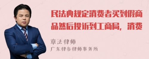 民法典规定消费者买到假商品然后投诉到工商局，消费