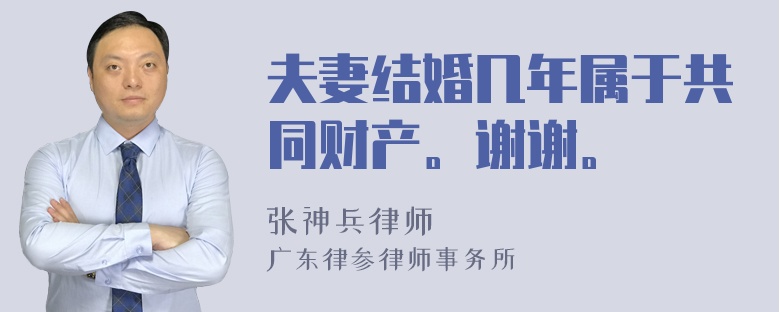 夫妻结婚几年属于共同财产。谢谢。