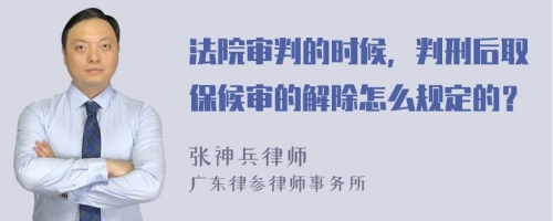 法院审判的时候，判刑后取保候审的解除怎么规定的？