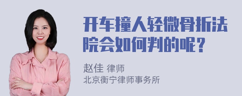 开车撞人轻微骨折法院会如何判的呢？