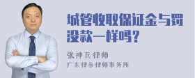 城管收取保证金与罚没款一样吗？