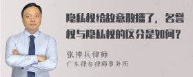 隐私权给故意散播了，名誉权与隐私权的区分是如何？