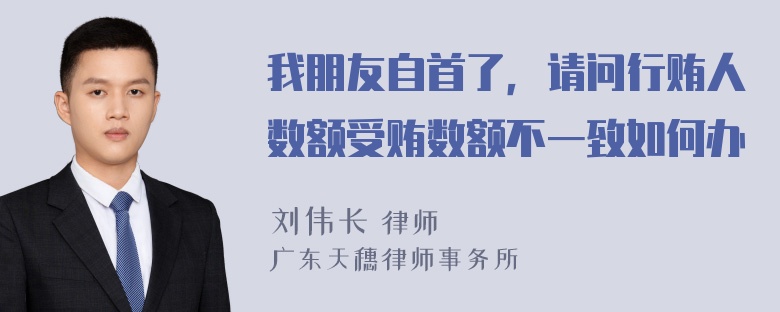 我朋友自首了，请问行贿人数额受贿数额不一致如何办