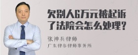 欠别人6万元被起诉了法院会怎么处理？