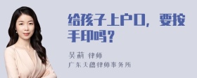 给孩子上户口，要按手印吗？