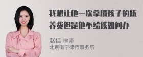 我想让他一次拿清孩子的抚养费但是他不给该如何办