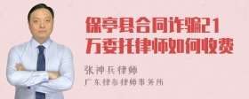 保亭县合同诈骗21万委托律师如何收费