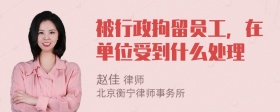 被行政拘留员工，在单位受到什么处理