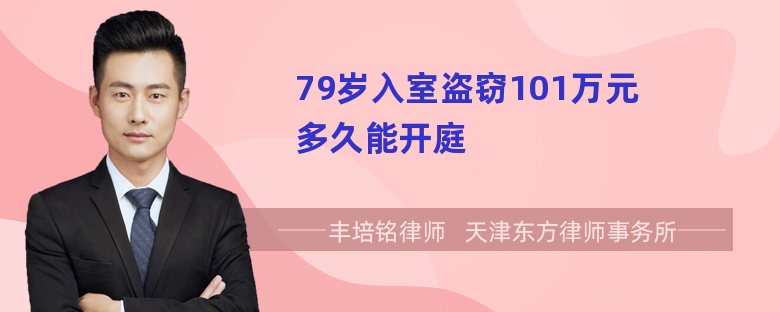 79岁入室盗窃101万元多久能开庭