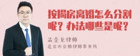 按揭房离婚怎么分割呢？办法哪些是呢？