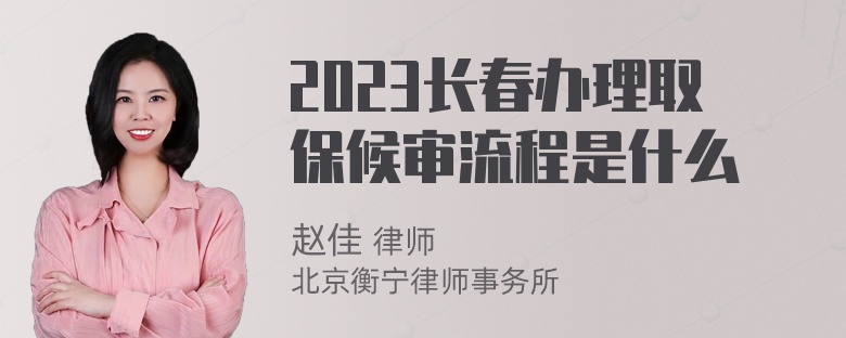 2023长春办理取保候审流程是什么