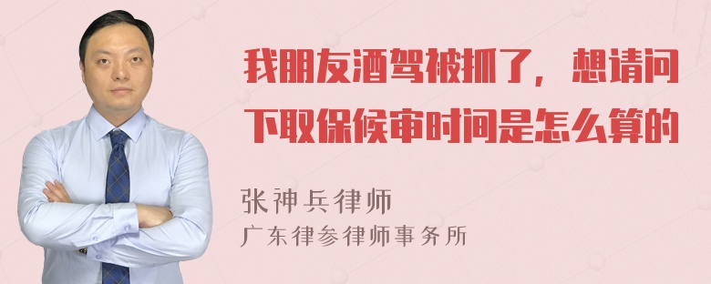 我朋友酒驾被抓了，想请问下取保候审时间是怎么算的