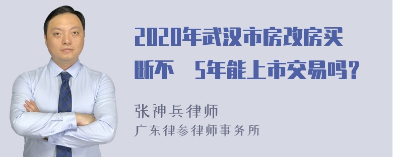 2020年武汉市房改房买断不滿5年能上市交易吗？