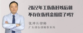 2022年工伤伤好以后就不存在伤残金赔偿了吗？