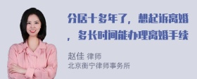 分居十多年了，想起诉离婚，多长时间能办理离婚手续