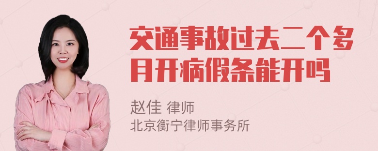 交通事故过去二个多月开病假条能开吗