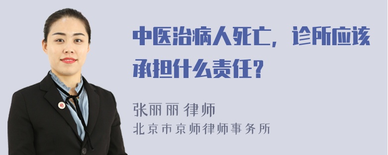 中医治病人死亡，诊所应该承担什么责任？