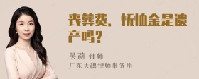 丧葬费．怃恤金是遗产吗？