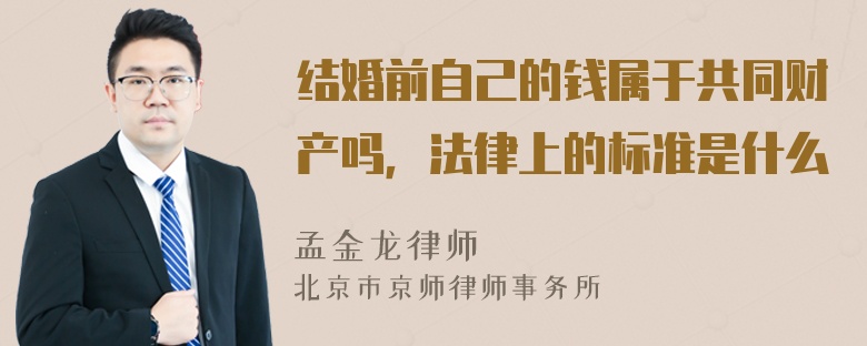 结婚前自己的钱属于共同财产吗，法律上的标准是什么