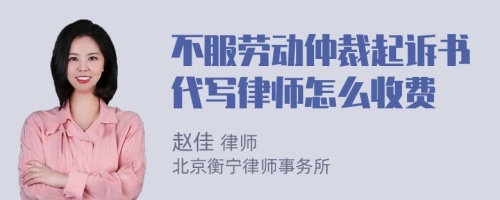 不服劳动仲裁起诉书代写律师怎么收费