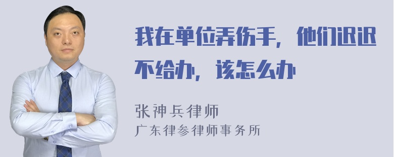 我在单位弄伤手，他们迟迟不给办，该怎么办