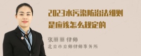 2023水污染防治法细则是应该怎么规定的