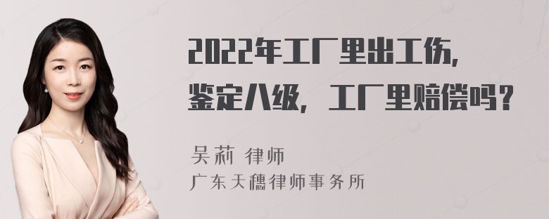 2022年工厂里出工伤，鉴定八级，工厂里赔偿吗？