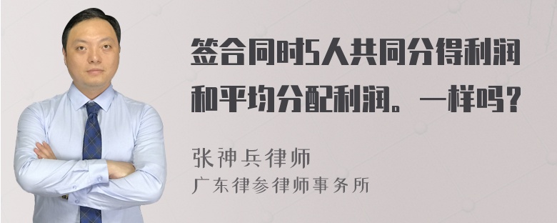 签合同时5人共同分得利润和平均分配利润。一样吗？