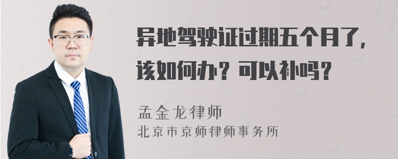 异地驾驶证过期五个月了，该如何办？可以补吗？