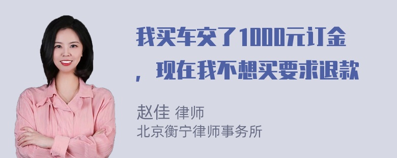 我买车交了1000元订金，现在我不想买要求退款