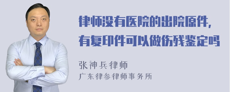 律师没有医院的出院原件，有复印件可以做伤残鉴定吗