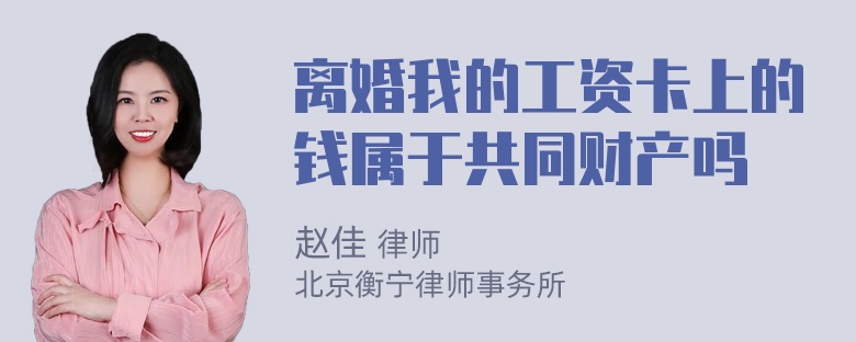 离婚我的工资卡上的钱属于共同财产吗