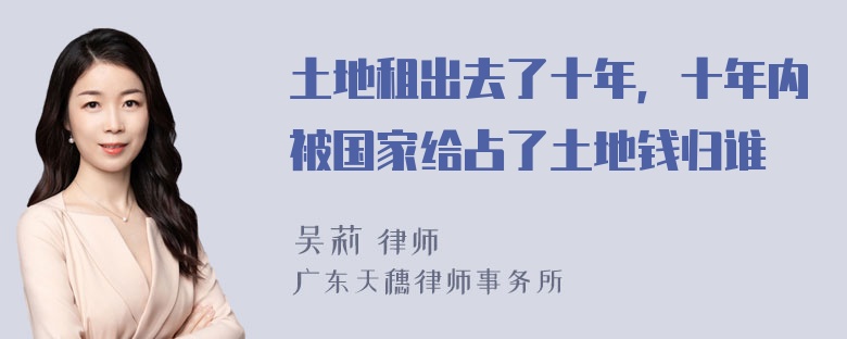 土地租出去了十年，十年内被国家给占了土地钱归谁