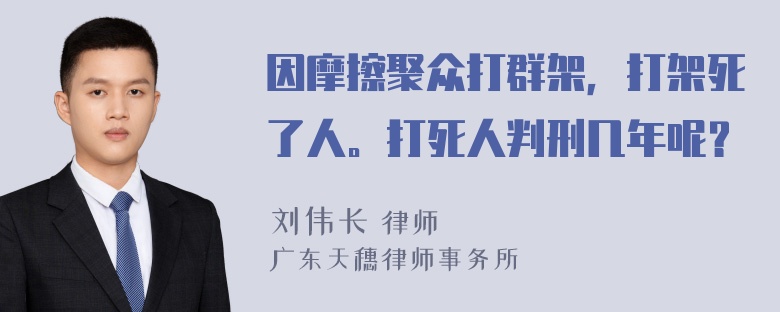 因摩擦聚众打群架，打架死了人。打死人判刑几年呢？