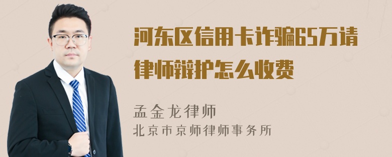 河东区信用卡诈骗65万请律师辩护怎么收费