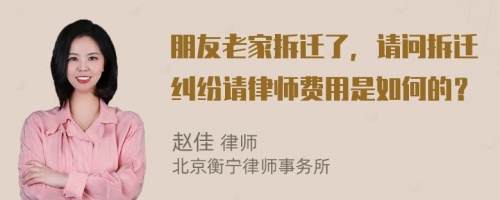 朋友老家拆迁了，请问拆迁纠纷请律师费用是如何的？