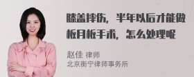 膝盖摔伤，半年以后才能做板月板手术，怎么处理呢