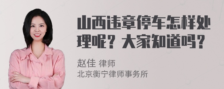 山西违章停车怎样处理呢？大家知道吗？