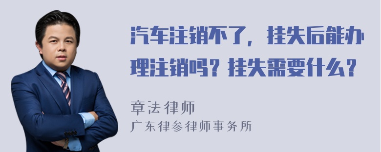 汽车注销不了，挂失后能办理注销吗？挂失需要什么？