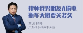 律师我男朋友A偷电瓶车大概要关多久