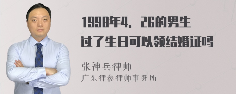 1998年4．26的男生过了生日可以领结婚证吗